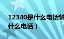 12340是什么电话管什么事情的（12340是什么电话）