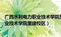 广西水利电力职业技术学院里建校区正门（广西水利电力职业技术学院里建校区）