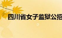 四川省女子监狱公招（四川省女子监狱）