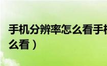 手机分辨率怎么看手机版本号（手机分辨率怎么看）