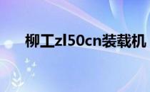 柳工zl50cn装载机（柳工装载机报价）