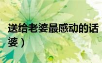 送给老婆最感动的话（生日礼物送什么好给老婆）