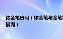 铱金笔贵吗（铱金笔与金笔有什么区别 越详细越好 我有点模糊）