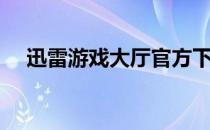 迅雷游戏大厅官方下载（迅雷游戏大厅）