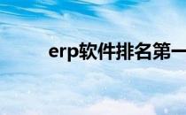 erp软件排名第一（erp软件排名）