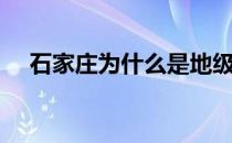 石家庄为什么是地级市（什么是地级市）