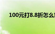 100元打8.8折怎么算（折扣怎么计算）