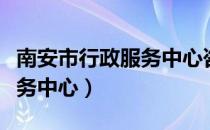 南安市行政服务中心咨询电话（南安市行政服务中心）