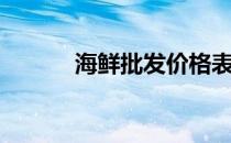 海鲜批发价格表（海鲜价格网）