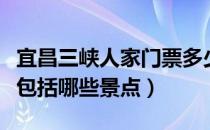 宜昌三峡人家门票多少钱一张（三峡人家门票包括哪些景点）