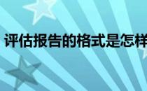 评估报告的格式是怎样的（评估报告的格式）