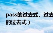 pass的过去式、过去分词和现在分词（pass的过去式）