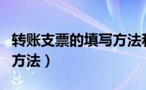 转账支票的填写方法和要求（转账支票的填写方法）