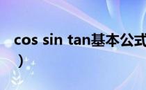 cos sin tan基本公式（sin cos tan所有公式）