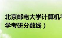 北京邮电大学计算机考研分数线（北京邮电大学考研分数线）