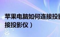 苹果电脑如何连接投影仪（笔记本电脑怎么连接投影仪）