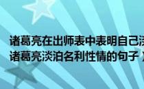 诸葛亮在出师表中表明自己淡泊名利的句子（出师表 中表明诸葛亮淡泊名利性情的句子）