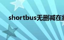 shortbus无删减在线观看（shortbus）
