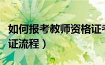 如何报考教师资格证考试（如何报考教师资格证流程）