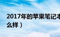 2017年的苹果笔记本怎么样（苹果笔记本怎么样）