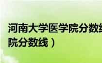 河南大学医学院分数线是多少（河南大学医学院分数线）