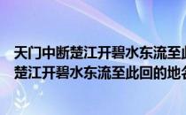 天门中断楚江开碧水东流至此回是什么名胜古迹（天门中断楚江开碧水东流至此回的地名）