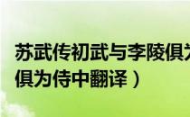 苏武传初武与李陵俱为侍中翻译（初武与李陵俱为侍中翻译）