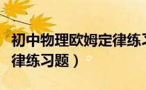 初中物理欧姆定律练习题及答案（初中欧姆定律练习题）