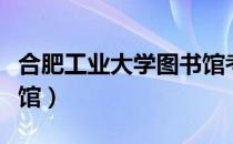 合肥工业大学图书馆考试（合肥工业大学图书馆）