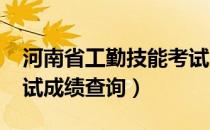 河南省工勤技能考试成绩查询（2021音基考试成绩查询）