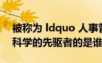 被称为 ldquo 人事管理之父 rdquo 和行为科学的先驱者的是谁