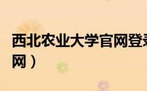 西北农业大学官网登录入口（西北农业大学官网）