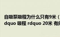 自吸泵吸程为什么只有9米（这个 ldquo 自吸泵 rdquo 的 ldquo 吸程 rdquo 20米 有问题吗）