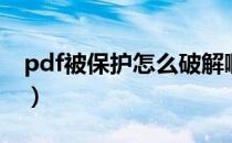 pdf被保护怎么破解啊（pdf被保护怎么破解）