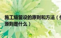 施工缝留设的原则和方法（什么是施工缝施工缝留设的一般原则是什么）