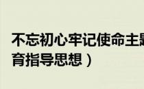 不忘初心牢记使命主题教育指导思想（主题教育指导思想）