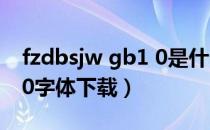 fzdbsjw gb1 0是什么字体（fzdbsjw gb1 0字体下载）