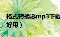 格式转换器mp3下载（mp3格式转换器哪个好用）