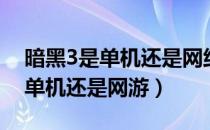 暗黑3是单机还是网络游戏（暗黑破坏神3是单机还是网游）