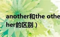 another和the other的区别（another和other的区别）