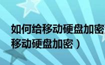 如何给移动硬盘加密没有bitlocker（如何给移动硬盘加密）