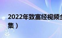 2022年致富经视频全集（中央7台致富经全集）