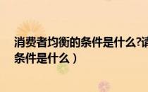 消费者均衡的条件是什么?请用无差异曲线（消费者均衡的条件是什么）