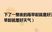 下了一整夜的雨早起就是好天气是什么歌（下了一整夜的雨早起就是好天气）