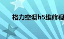 格力空调h5维修视频（格力空调H5）