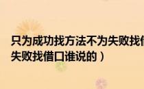 只为成功找方法不为失败找借口意思（只为成功找方法不为失败找借口谁说的）