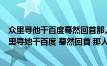 众里寻他千百度蓦然回首那人却在灯火阑珊处是情诗吗（众里寻她千百度 蓦然回首 那人却在灯火阑珊处  rdquo）