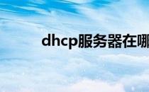 dhcp服务器在哪（dhcp服务器）