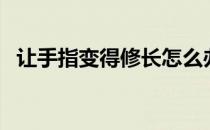 让手指变得修长怎么办（让手指变得修长）