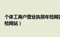 个体工商户营业执照年检网站官网（个体工商户营业执照年检网站）